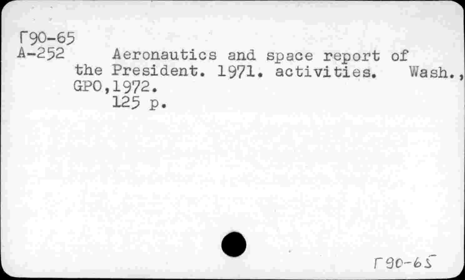 ﻿T90-65
A-252 Aeronautics and space report of the President. 1971. activities. Wash. GPO.1972.
125 P.
rec-6r